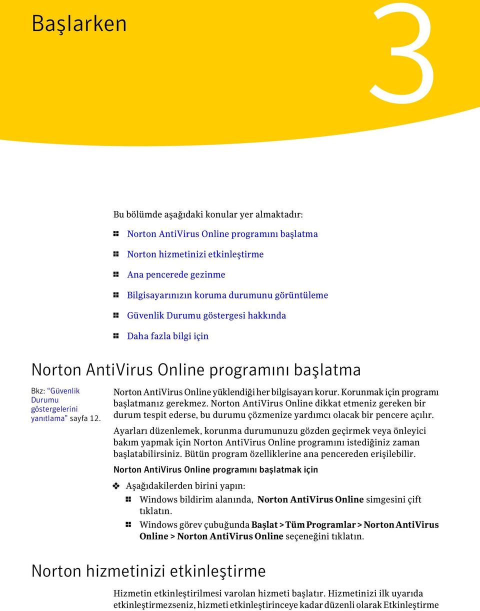 Norton AntiVirus Online yüklendiği her bilgisayarı korur. Korunmak için programı başlatmanız gerekmez.