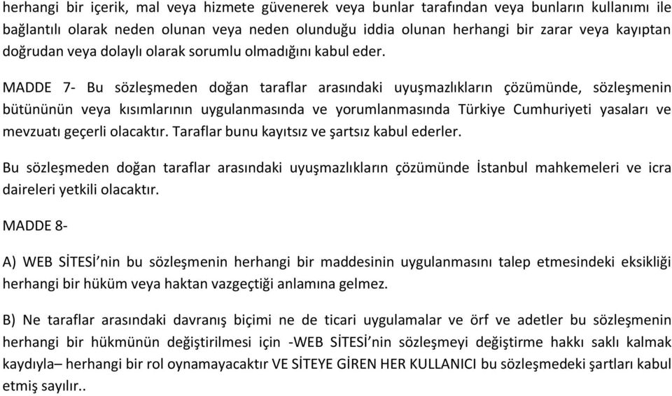 MADDE 7- Bu sözleşmeden doğan taraflar arasındaki uyuşmazlıkların çözümünde, sözleşmenin bütününün veya kısımlarının uygulanmasında ve yorumlanmasında Türkiye Cumhuriyeti yasaları ve mevzuatı geçerli