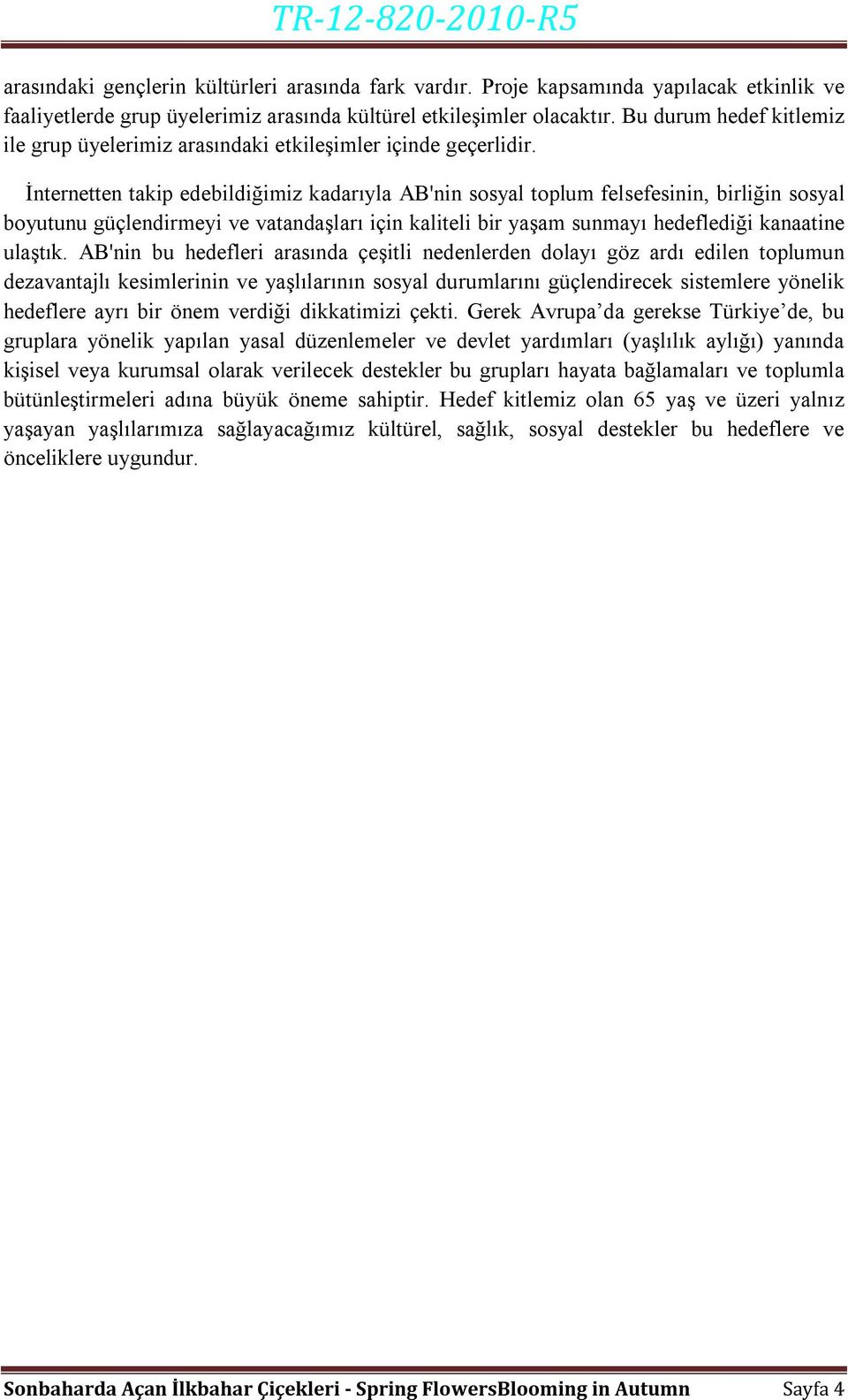 İnternetten takip edebildiğimiz kadarıyla AB'nin sosyal toplum felsefesinin, birliğin sosyal boyutunu güçlendirmeyi ve vatandaşları için kaliteli bir yaşam sunmayı hedeflediği kanaatine ulaştık.