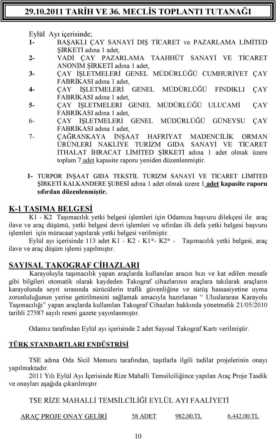 6- ÇAY İŞLETMELERİ GENEL MÜDÜRLÜĞÜ GÜNEYSU ÇAY FABRİKASI adına 1 adet, 7- ÇAĞRANKAYA İNŞAAT HAFRİYAT MADENCİLİK ORMAN ÜRÜNLERİ NAKLİYE TURİZM GIDA SANAYİ VE TİCARET İTHALAT İHRACAT LİMİTED ŞİRKETİ