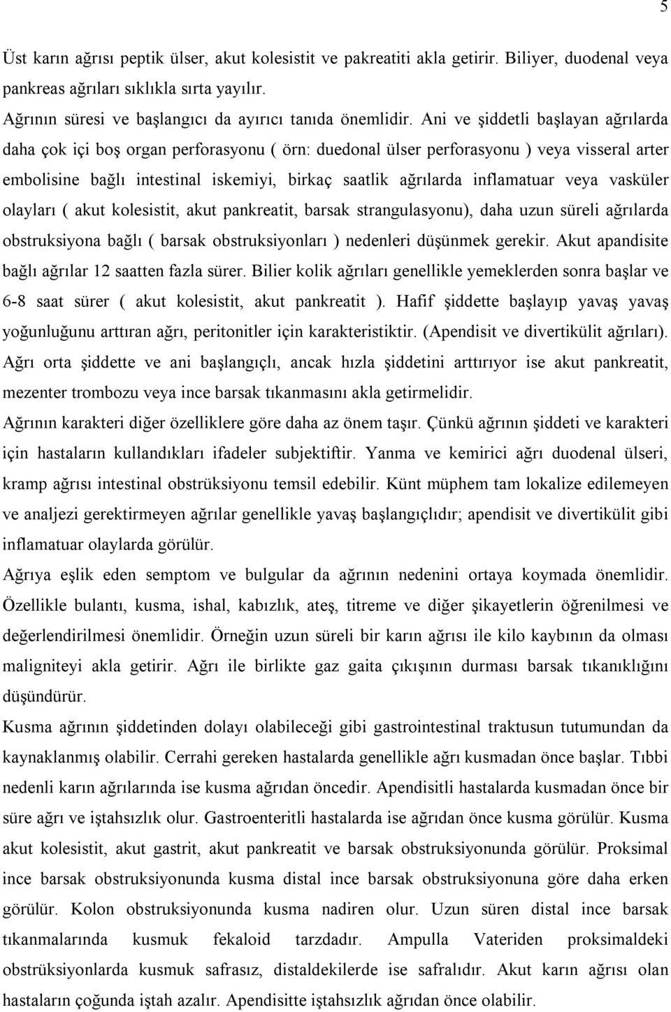 inflamatuar veya vasküler olayları ( akut kolesistit, akut pankreatit, barsak strangulasyonu), daha uzun süreli ağrılarda obstruksiyona bağlı ( barsak obstruksiyonları ) nedenleri düşünmek gerekir.