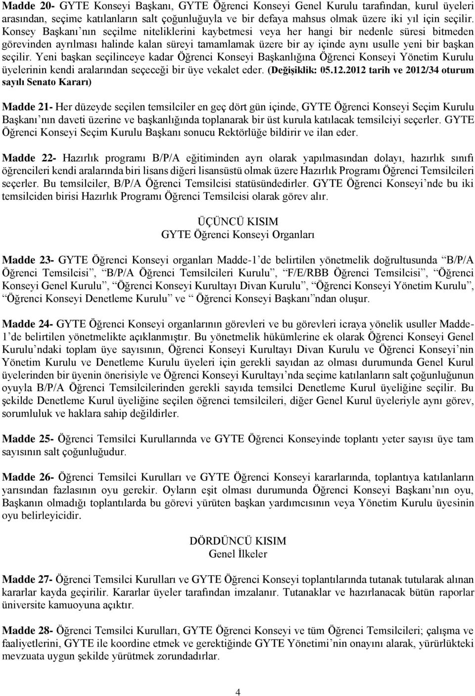 seçilir. Yeni başkan seçilinceye kadar Öğrenci Konseyi Başkanlığına Öğrenci Konseyi Yönetim Kurulu üyelerinin kendi aralarından seçeceği bir üye vekalet eder. (Değişiklik: 05.12.