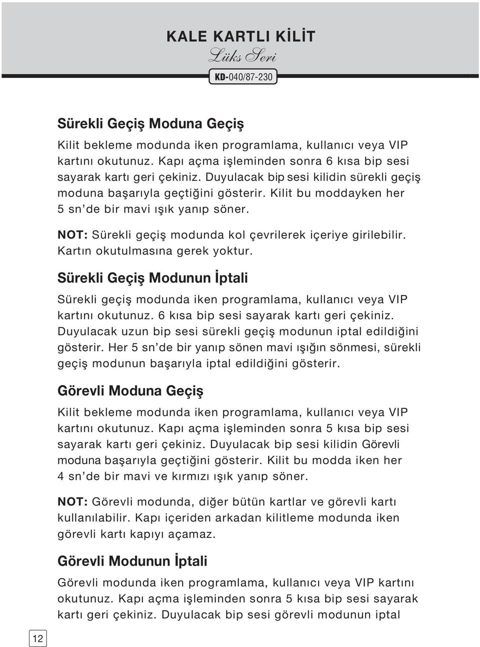 Kilit bu moddayken her 5 sn de bir mavi fl k yan p söner. NOT: Sürekli geçifl modunda kol çevrilerek içeriye girilebilir. Kartın okutulmasına gerek yoktur.