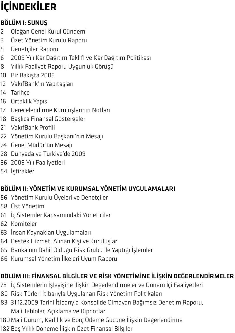 Başkanı nın Mesajı 24 Genel Müdür ün Mesajı 28 Dünyada ve Türkiye de 2009 36 2009 Yılı Faaliyetleri 54 İştirakler BÖLÜM II: YÖNETİM VE KURUMSAL YÖNETİM UYGULAMALARI 56 Yönetim Kurulu Üyeleri ve