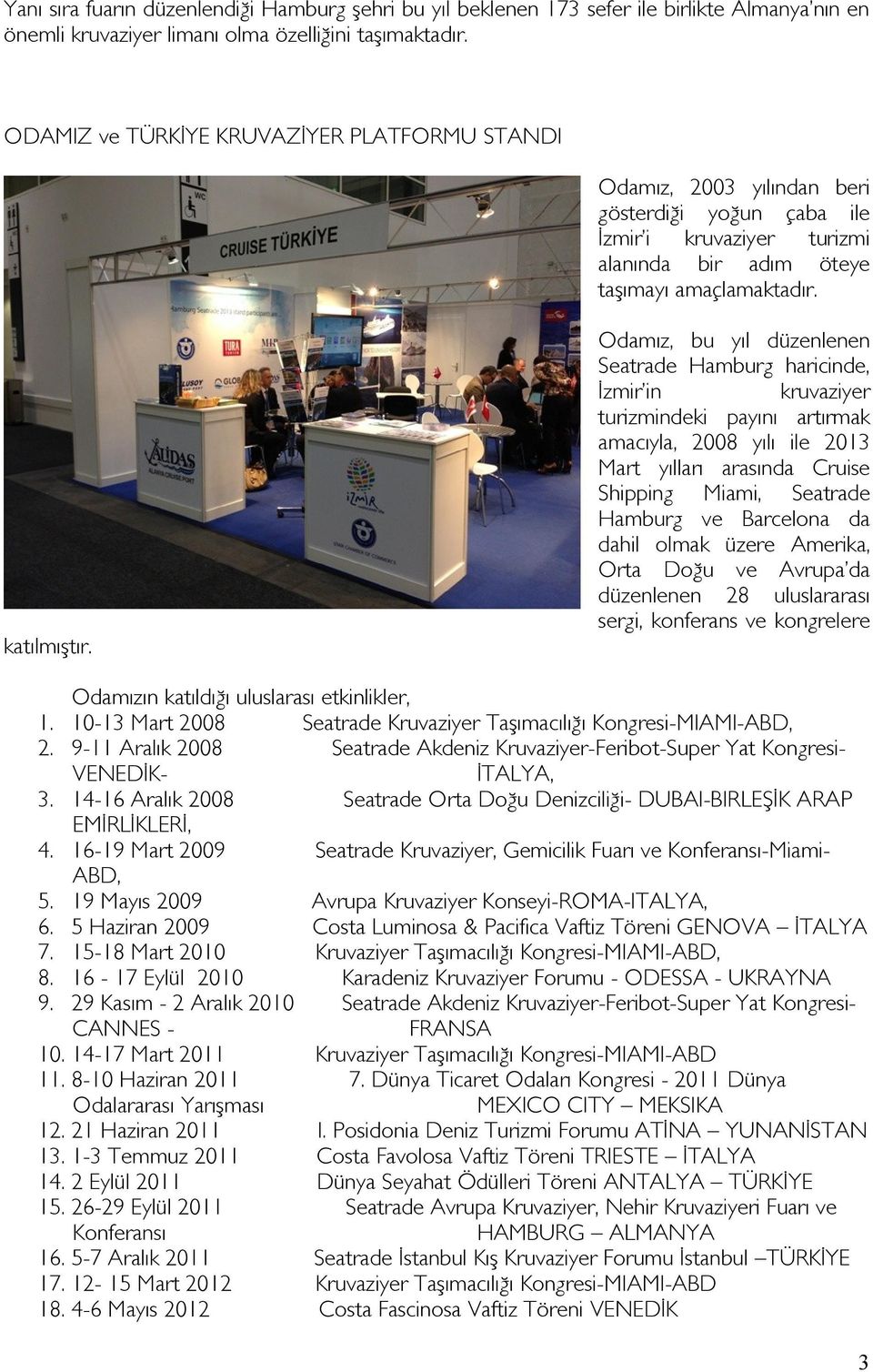 Odamız, bu yıl düzenlenen Seatrade Hamburg haricinde, İzmir in kruvaziyer turizmindeki payını artırmak amacıyla, 2008 yılı ile 2013 Mart yılları arasında Cruise Shipping Miami, Seatrade Hamburg ve