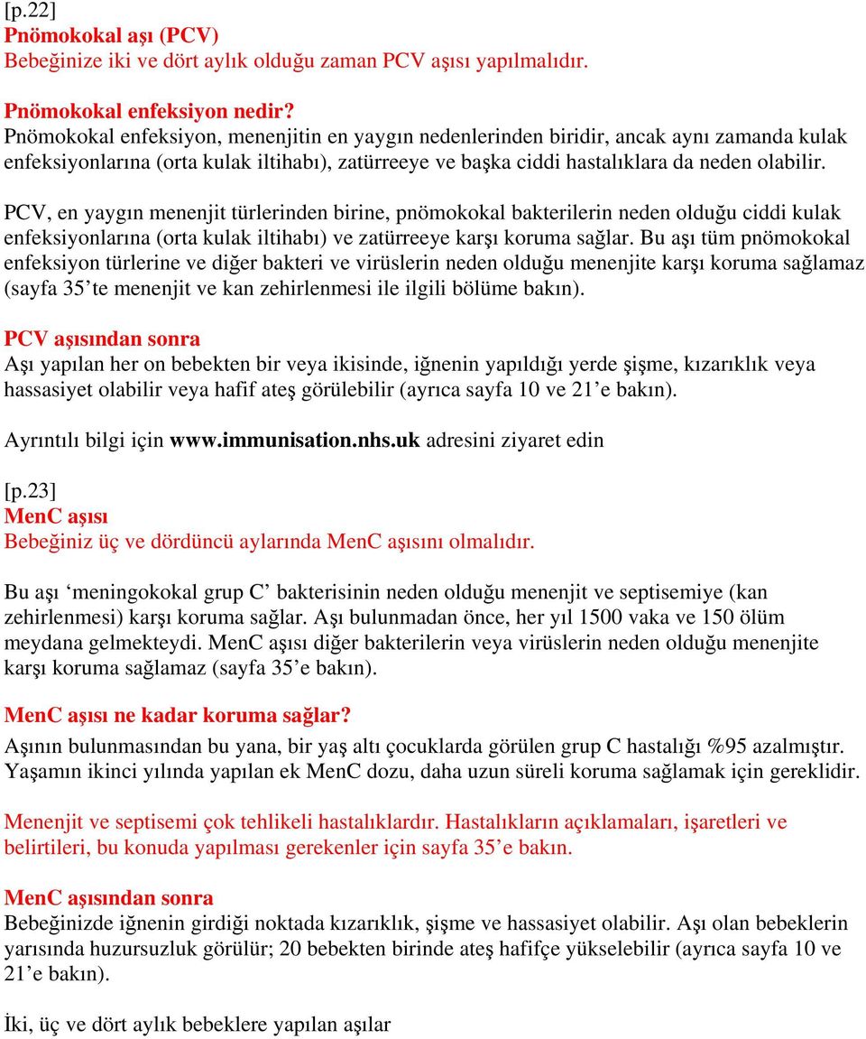 PCV, en yaygın menenjit türlerinden birine, pnömokokal bakterilerin neden olduğu ciddi kulak enfeksiyonlarına (orta kulak iltihabı) ve zatürreeye karşı koruma sağlar.