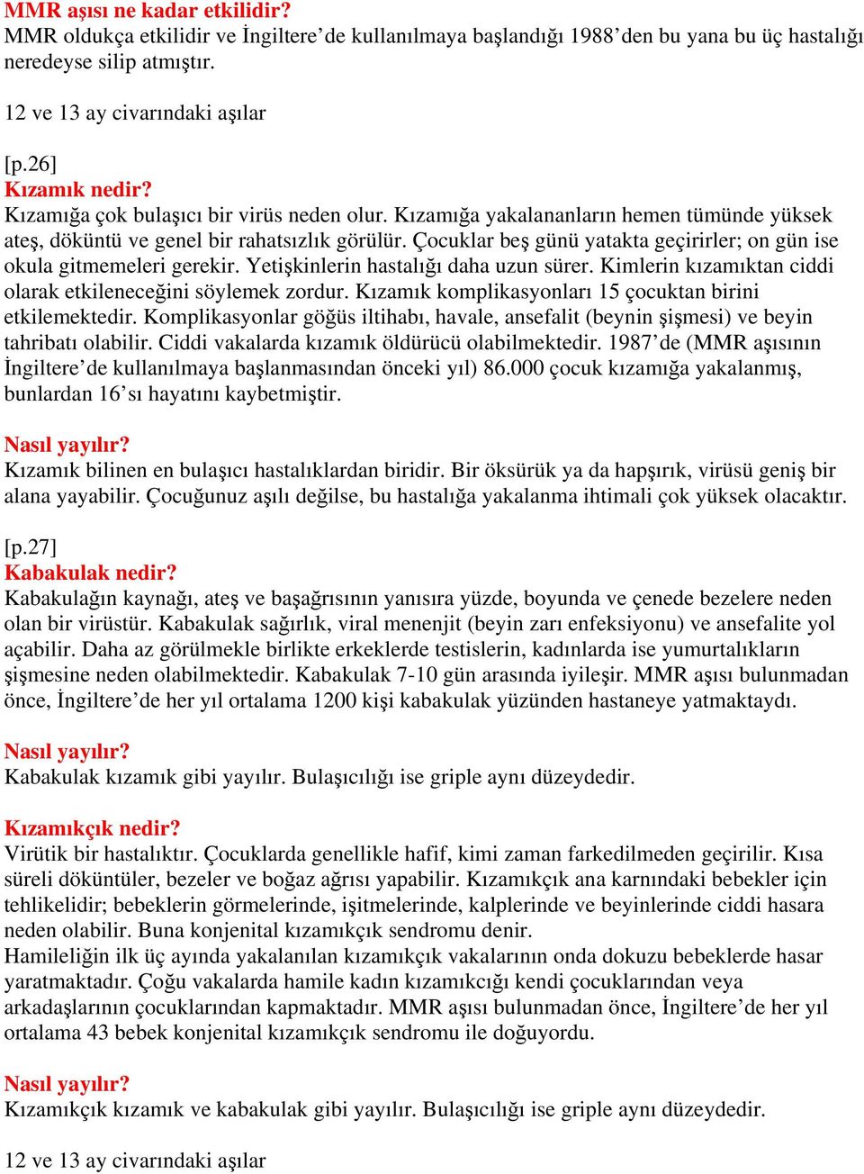 Çocuklar beş günü yatakta geçirirler; on gün ise okula gitmemeleri gerekir. Yetişkinlerin hastalığı daha uzun sürer. Kimlerin kızamıktan ciddi olarak etkileneceğini söylemek zordur.