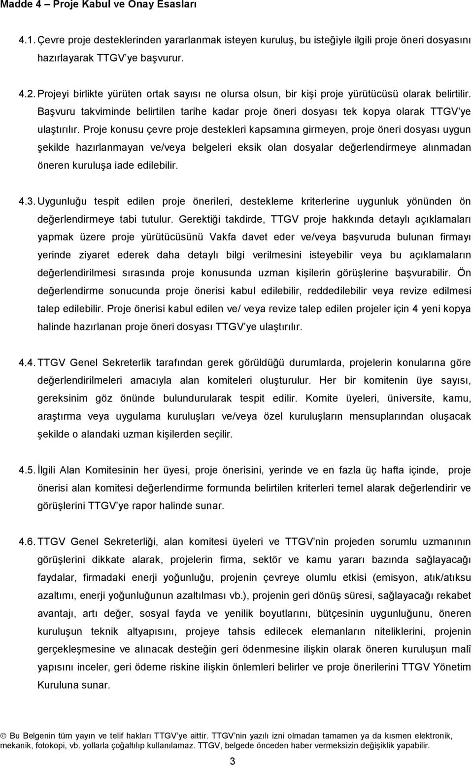 Proje konusu çevre proje destekleri kapsamına girmeyen, proje öneri dosyası uygun şekilde hazırlanmayan ve/veya belgeleri eksik olan dosyalar değerlendirmeye alınmadan öneren kuruluşa iade edilebilir.