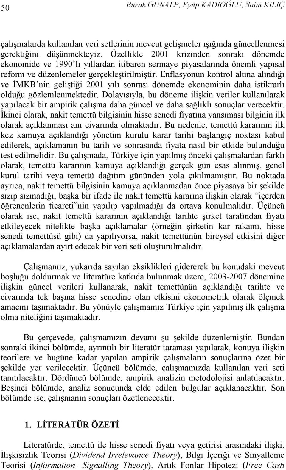 Enflasyonun kontrol altına alındığı ve ĐMKB nn gelştğ 2001 yılı sonrası dönemde ekonomnn daha stkrarlı olduğu gözlemlenmektedr.