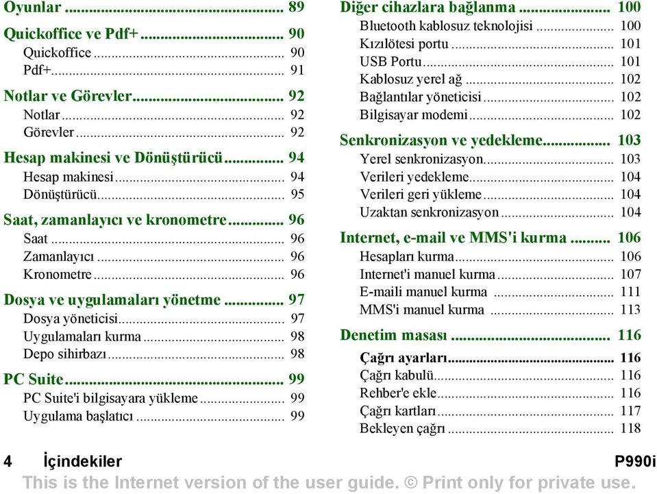 .. 98 PC Suite... 99 PC Suite'i bilgisayara yükleme... 99 Uygulama başlatõcõ... 99 Diğer cihazlara bağlanma... 100 Bluetooth kablosuz teknolojisi... 100 Kõzõlötesi portu... 101 USB Portu.