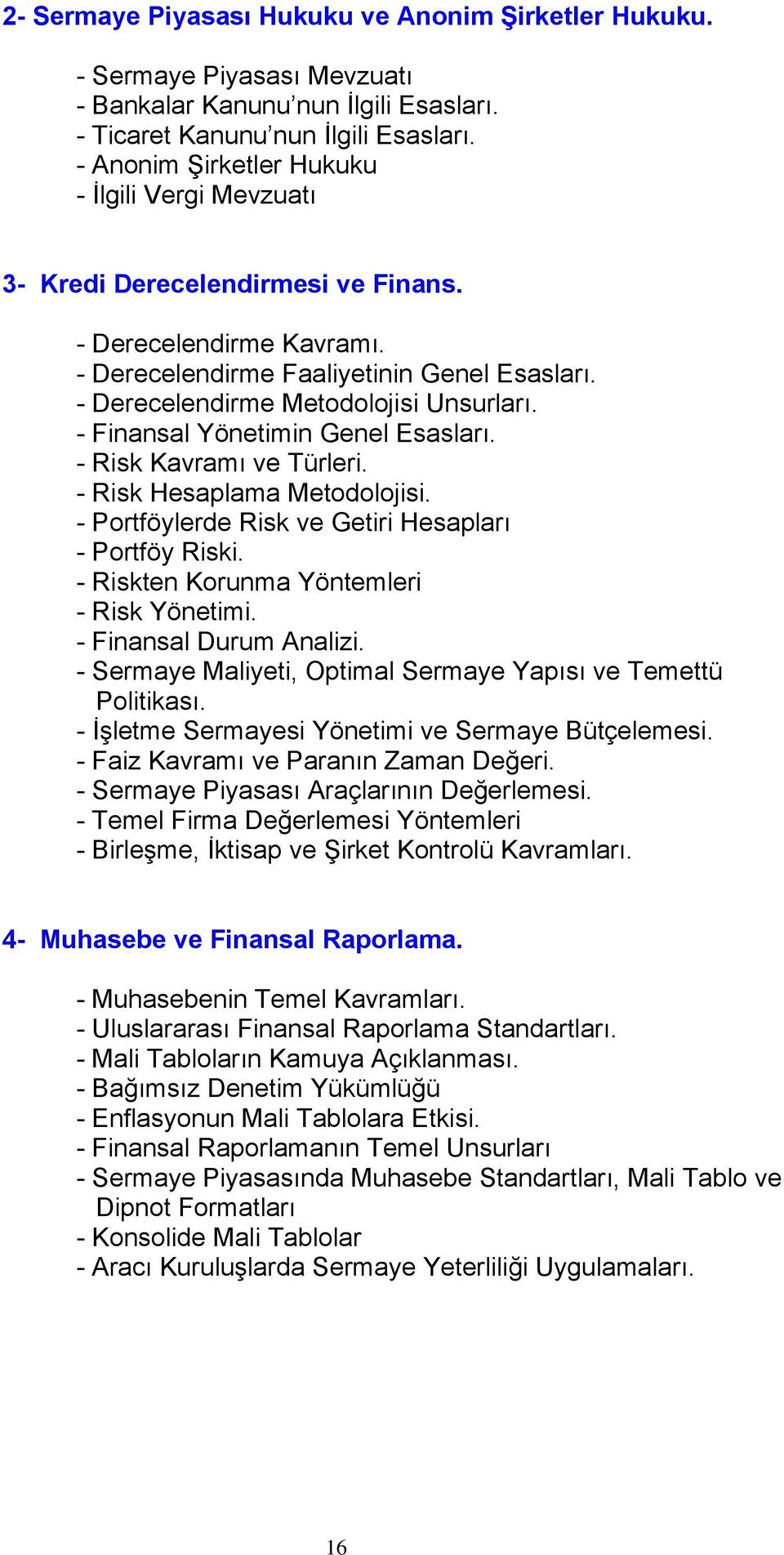 - Finansal Yönetimin Genel Esasları. - Risk Kavramı ve Türleri. - Risk Hesaplama Metodolojisi. - Portföylerde Risk ve Getiri Hesapları - Portföy Riski. - Riskten Korunma Yöntemleri - Risk Yönetimi.