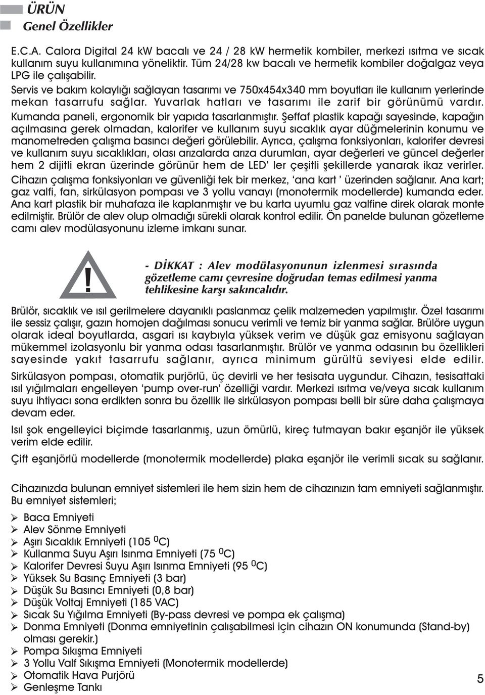 Yuvarlak hatlarý ve tasarýmý ile zarif bir görünümü vardýr. Kumanda paneli, ergonomik bir yapýda tasarlanmýþtýr.