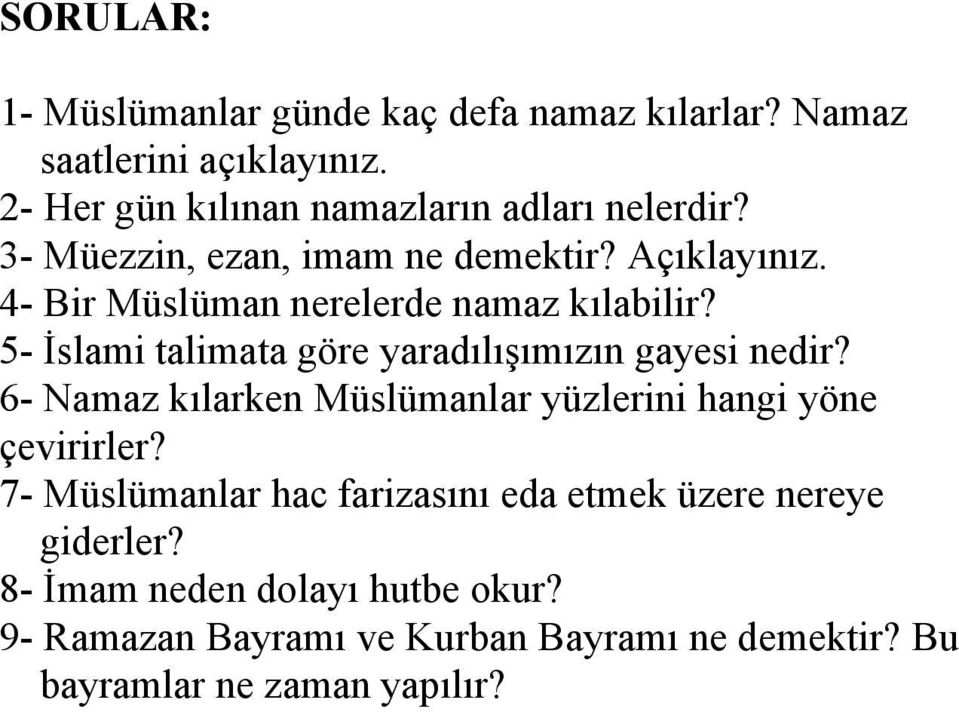 4- Bir Müslüman nerelerde namaz kılabilir? 5- İslami talimata göre yaradılışımızın gayesi nedir?