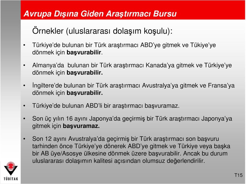 Türkiye de bulunan ABD li bir araştırmacı başvuramaz. Son üç yılın 16 ayını Japonya da geçirmiş bir Türk araştırmacı Japonya ya gitmek için başvuramaz.