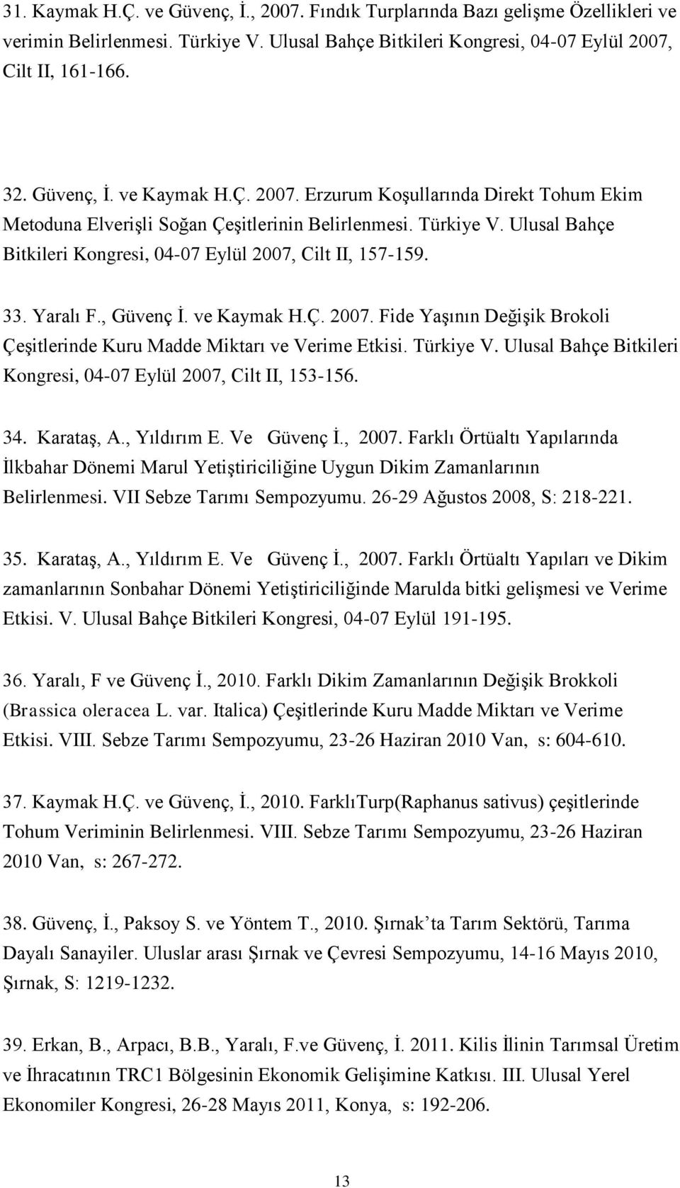 , Güvenç İ. ve Kaymak H.Ç. 2007. Fide Yaşının Değişik Brokoli Çeşitlerinde Kuru Madde Miktarı ve Verime Etkisi. Türkiye V. Ulusal Bahçe Bitkileri Kongresi, 04-07 Eylül 2007, Cilt II, 153-156. 34.