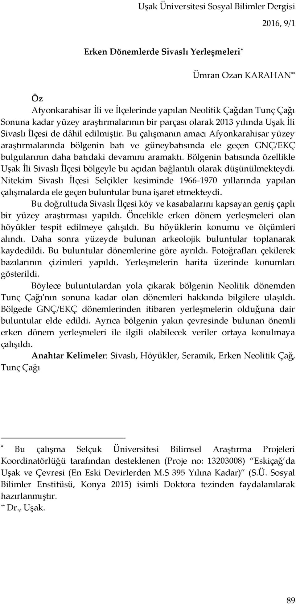 Bu çalışmanın amacı Afyonkarahisar yüzey araştırmalarında bölgenin batı ve güneybatısında ele geçen GNÇ/EKÇ bulgularının daha batıdaki devamını aramaktı.