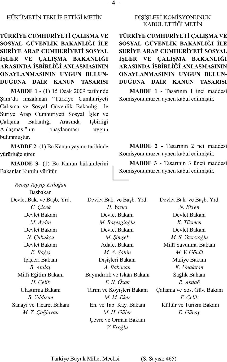 Çalışma Bakanlığı Arasında İşbirliği Anlaşması nın onaylanması uygun bulunmuştur. MADDE 2- (1) Bu Kanun yayımı tarihinde yürürlüğe girer. MADDE 3- (1) Bu Kanun hükümlerini Bakanlar Kurulu yürütür.