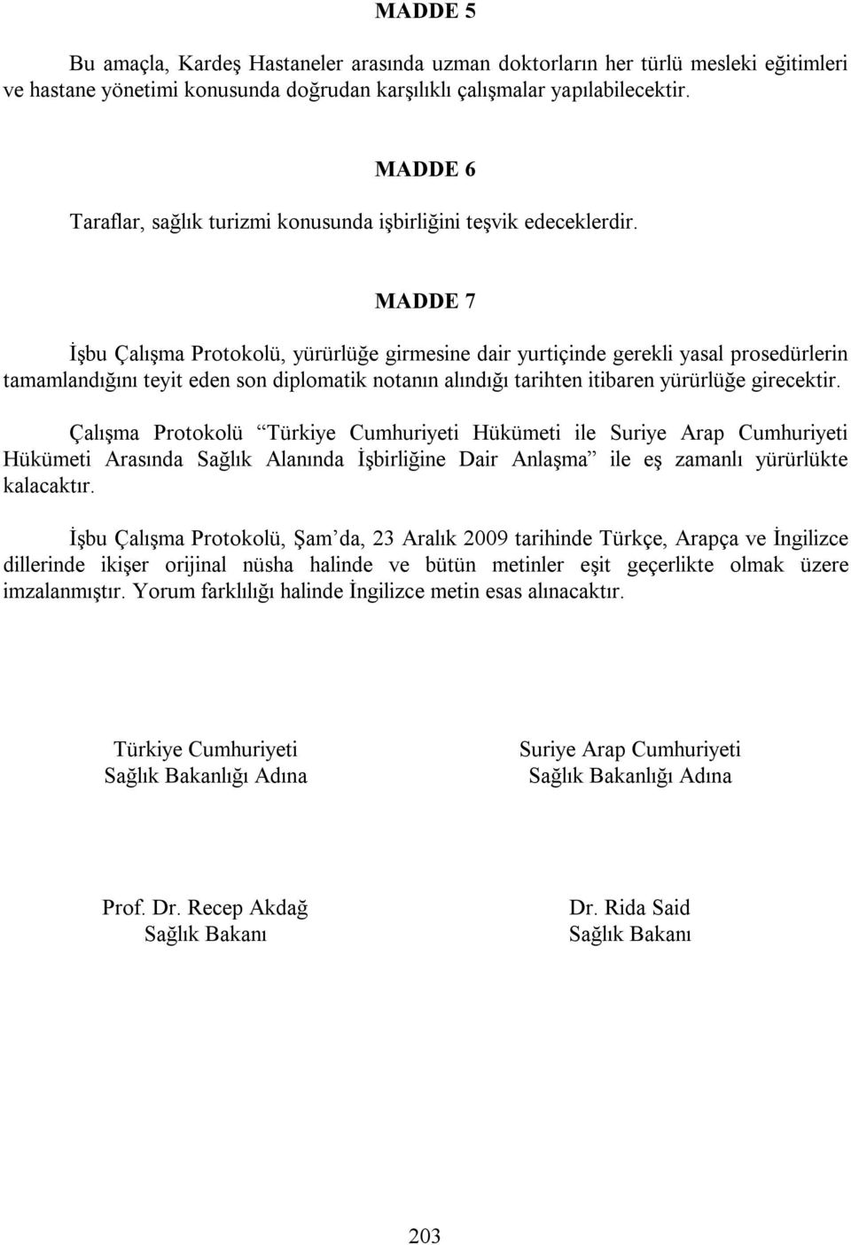 MADDE 7 İşbu Çalışma Protokolü, yürürlüğe girmesine dair yurtiçinde gerekli yasal prosedürlerin tamamlandığını teyit eden son diplomatik notanın alındığı tarihten itibaren yürürlüğe girecektir.