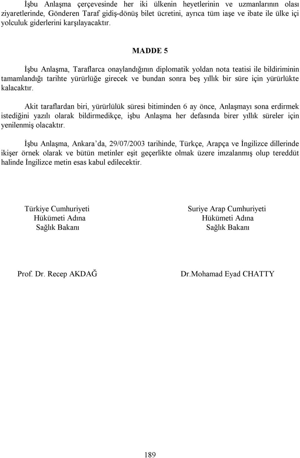 MADDE 5 İşbu Anlaşma, Taraflarca onaylandığının diplomatik yoldan nota teatisi ile bildiriminin tamamlandığı tarihte yürürlüğe girecek ve bundan sonra beş yıllık bir süre için yürürlükte kalacaktır.