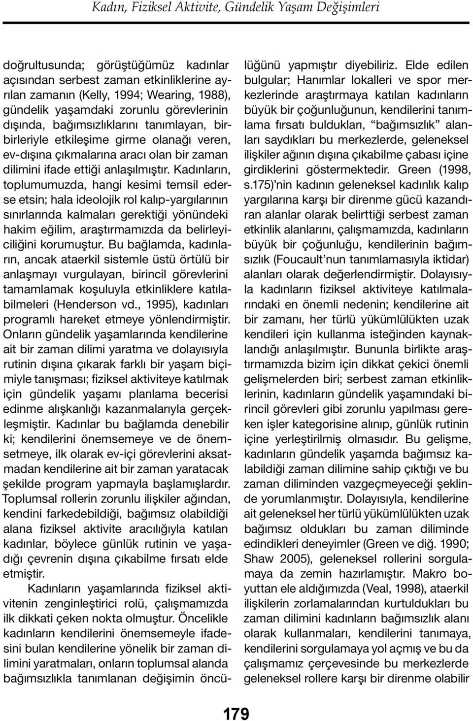 Kadınların, toplumumuzda, hangi kesimi temsil ederse etsin; hala ideolojik rol kalıp-yargılarının sınırlarında kalmaları gerektiği yönündeki hakim eğilim, araştırmamızda da belirleyiciliğini