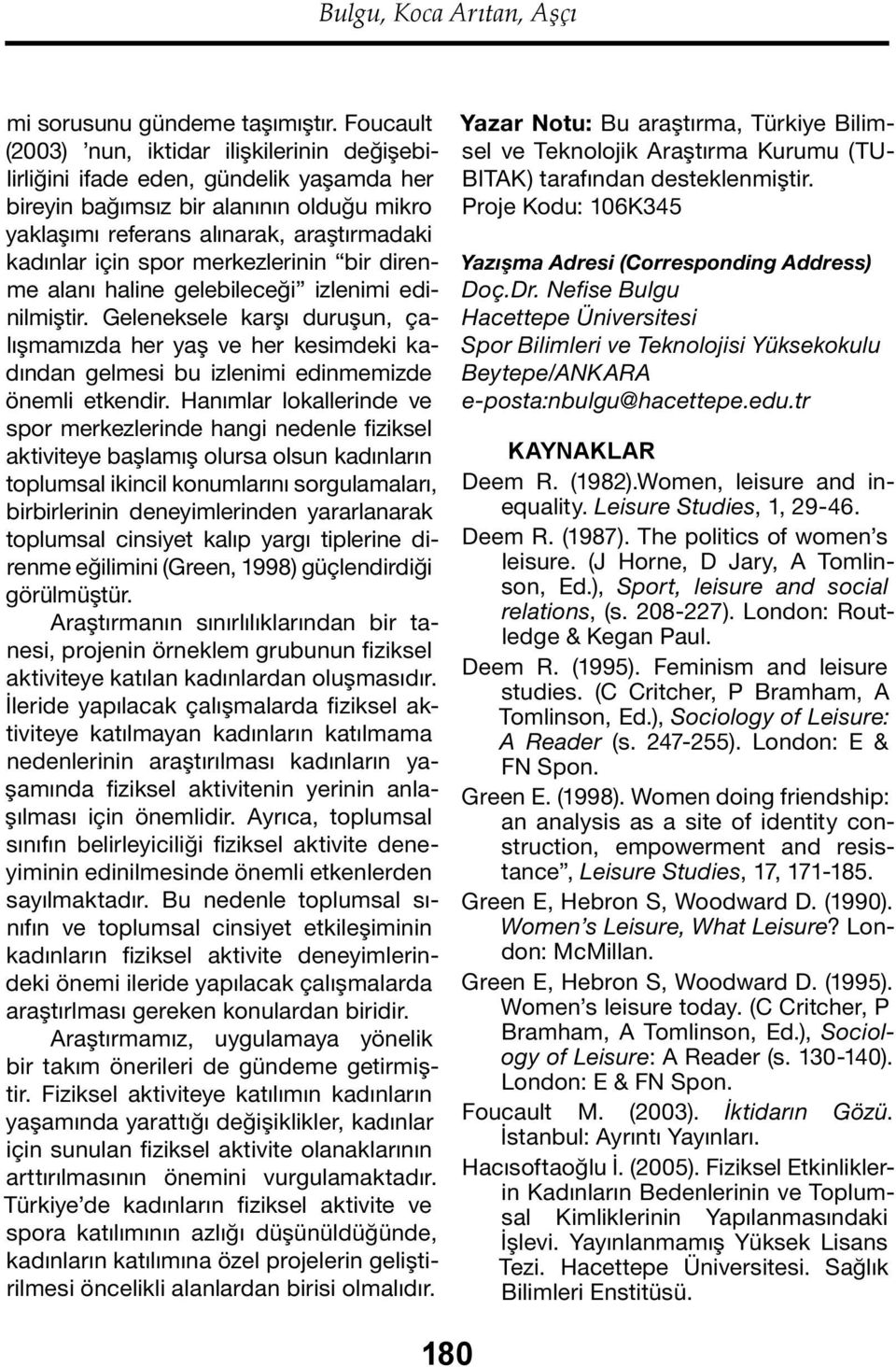 merkezlerinin bir direnme alanı haline gelebileceği izlenimi edinilmiştir. Geleneksele karşı duruşun, çalışmamızda her yaş ve her kesimdeki kadından gelmesi bu izlenimi edinmemizde önemli etkendir.