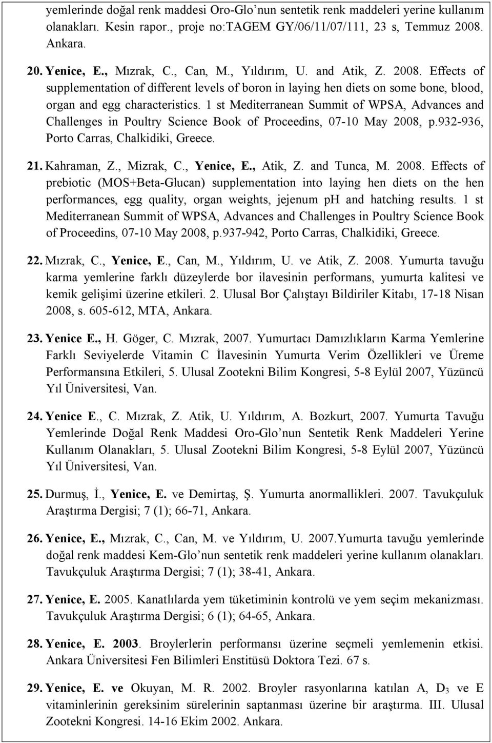 1 st Mediterranean Summit of WPSA, Advances and Challenges in Poultry Science Book of Proceedins, 07-10 May 2008, p.932-936, Porto Carras, Chalkidiki, Greece. 21. Kahraman, Z., Mizrak, C., Yenice, E.