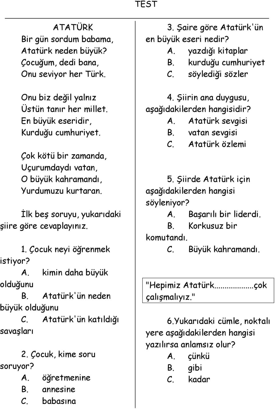 Atatürk'ün neden büyük olduğunu C. Atatürk'ün katıldığı savaşları 2. Çocuk, kime soru soruyor? A. öğretmenine B. annesine C. babasına 3. Şaire göre Atatürk'ün en büyük eseri nedir? A. yazdığı kitaplar B.