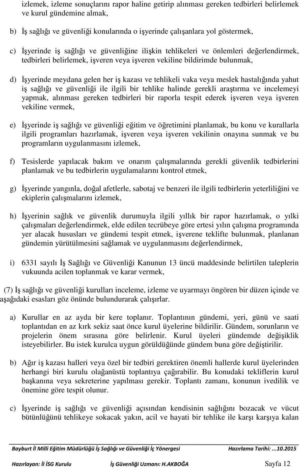 ve tehlikeli vaka veya meslek hastalığında yahut iş sağlığı ve güvenliği ile ilgili bir tehlike halinde gerekli araştırma ve incelemeyi yapmak, alınması gereken tedbirleri bir raporla tespit ederek