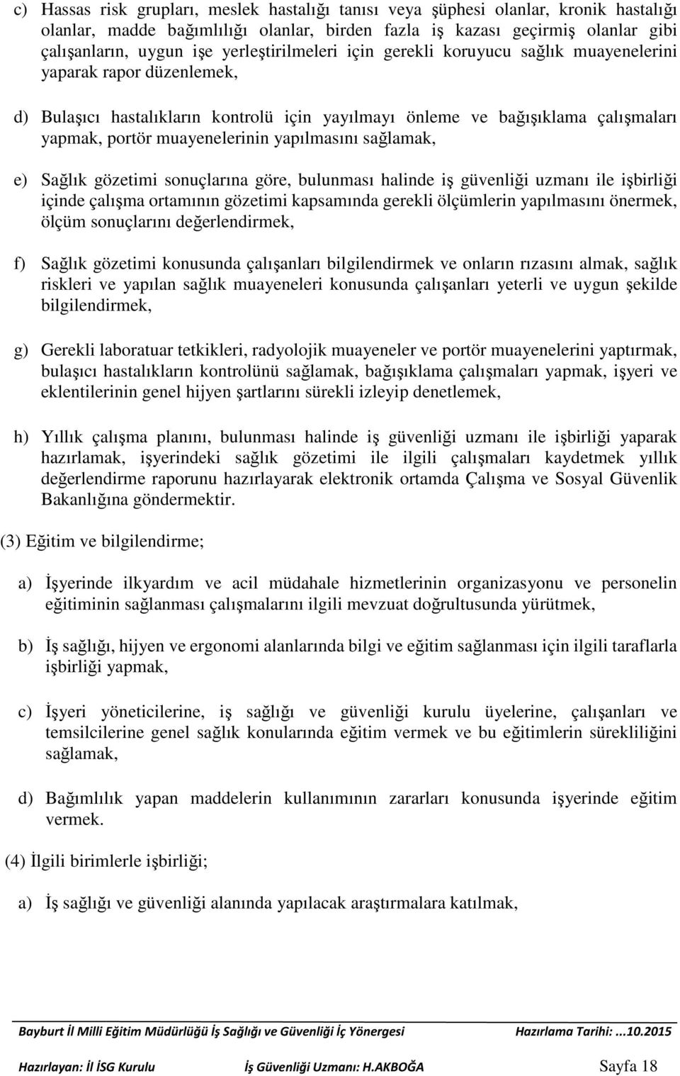 muayenelerinin yapılmasını sağlamak, e) Sağlık gözetimi sonuçlarına göre, bulunması halinde iş güvenliği uzmanı ile işbirliği içinde çalışma ortamının gözetimi kapsamında gerekli ölçümlerin