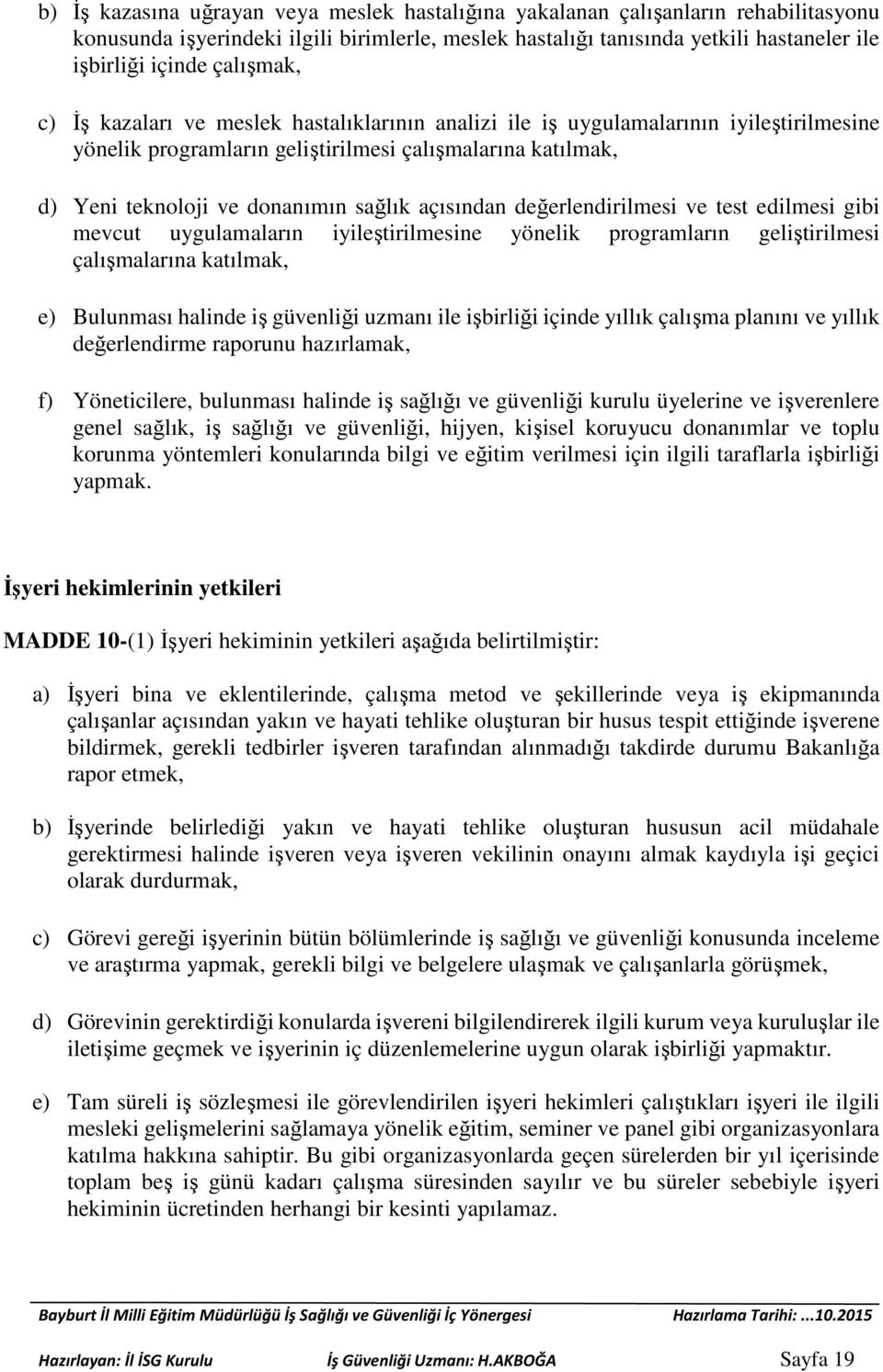 açısından değerlendirilmesi ve test edilmesi gibi mevcut uygulamaların iyileştirilmesine yönelik programların geliştirilmesi çalışmalarına katılmak, e) Bulunması halinde iş güvenliği uzmanı ile