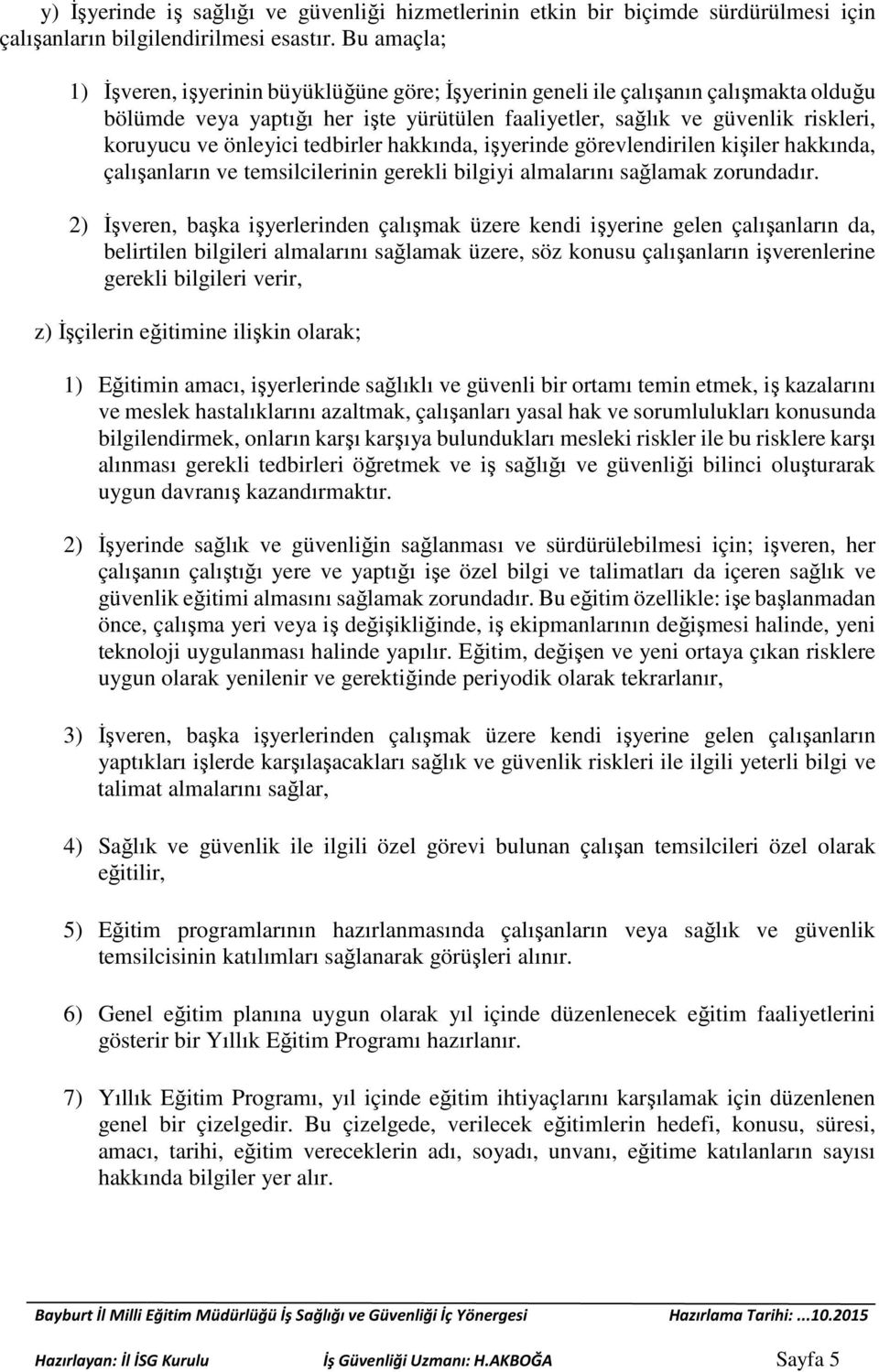 önleyici tedbirler hakkında, işyerinde görevlendirilen kişiler hakkında, çalışanların ve temsilcilerinin gerekli bilgiyi almalarını sağlamak zorundadır.