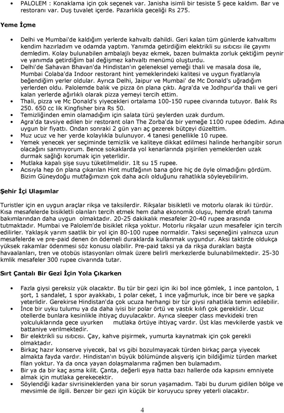 Kolay bulunabilen ambalajlı beyaz ekmek, bazen bulmakta zorluk çektiğim peynir ve yanımda getirdiğim bal değişmez kahvaltı menümü oluşturdu.