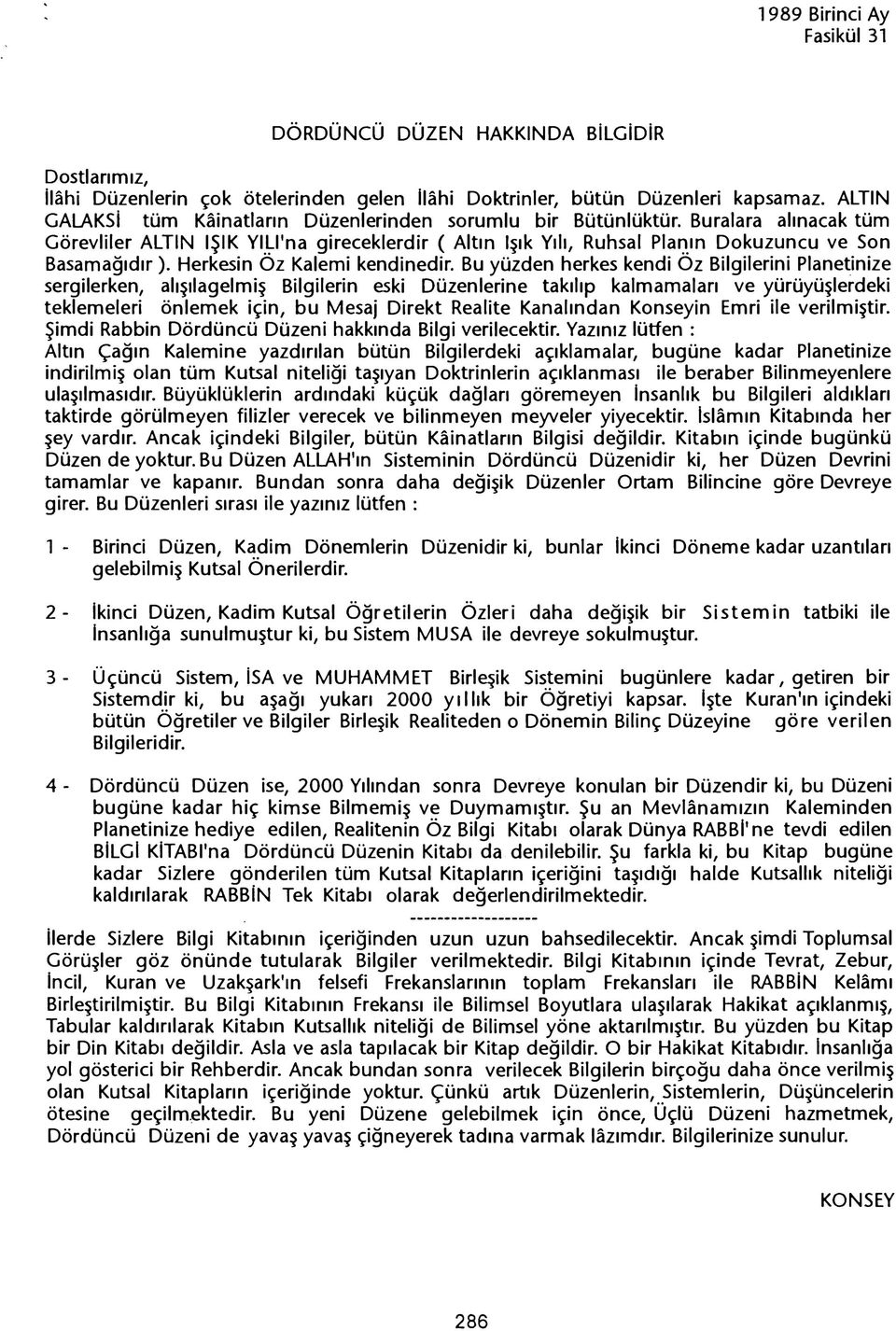 Bu yüzden herkes kendi Az Bilgilerini Planetinize sergilerken, alisilagelmis Bilgilerin eski Düzenlerine takilip kalmamalari ve yürüyüslerdeki teklemeleri önlemek için, bu Mesaj Direkt Realite