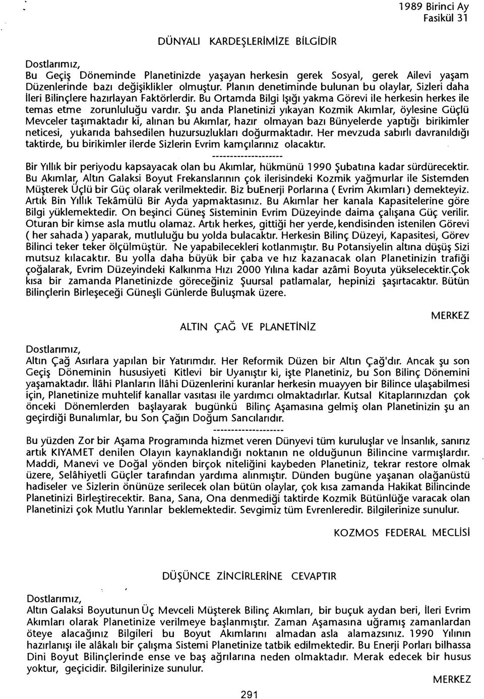 Su anda Planetinizi yikayan Kozmik Akimlar, öylesine Güçlü Mevceler tasimaktadir ki, alinan bu Akimlar, hazir olmayan bazi Bünyelerde yaptigi birikimler neticesi, yukarida bahsedilen huzursuzluklari