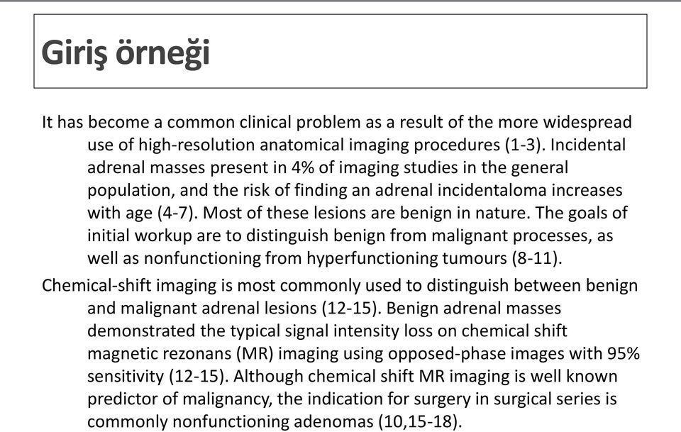 Most of these lesions are benign in nature. The goals of initial workup are to distinguish benign from malignant processes, as well as nonfunctioning from hyperfunctioning tumours (8-11).