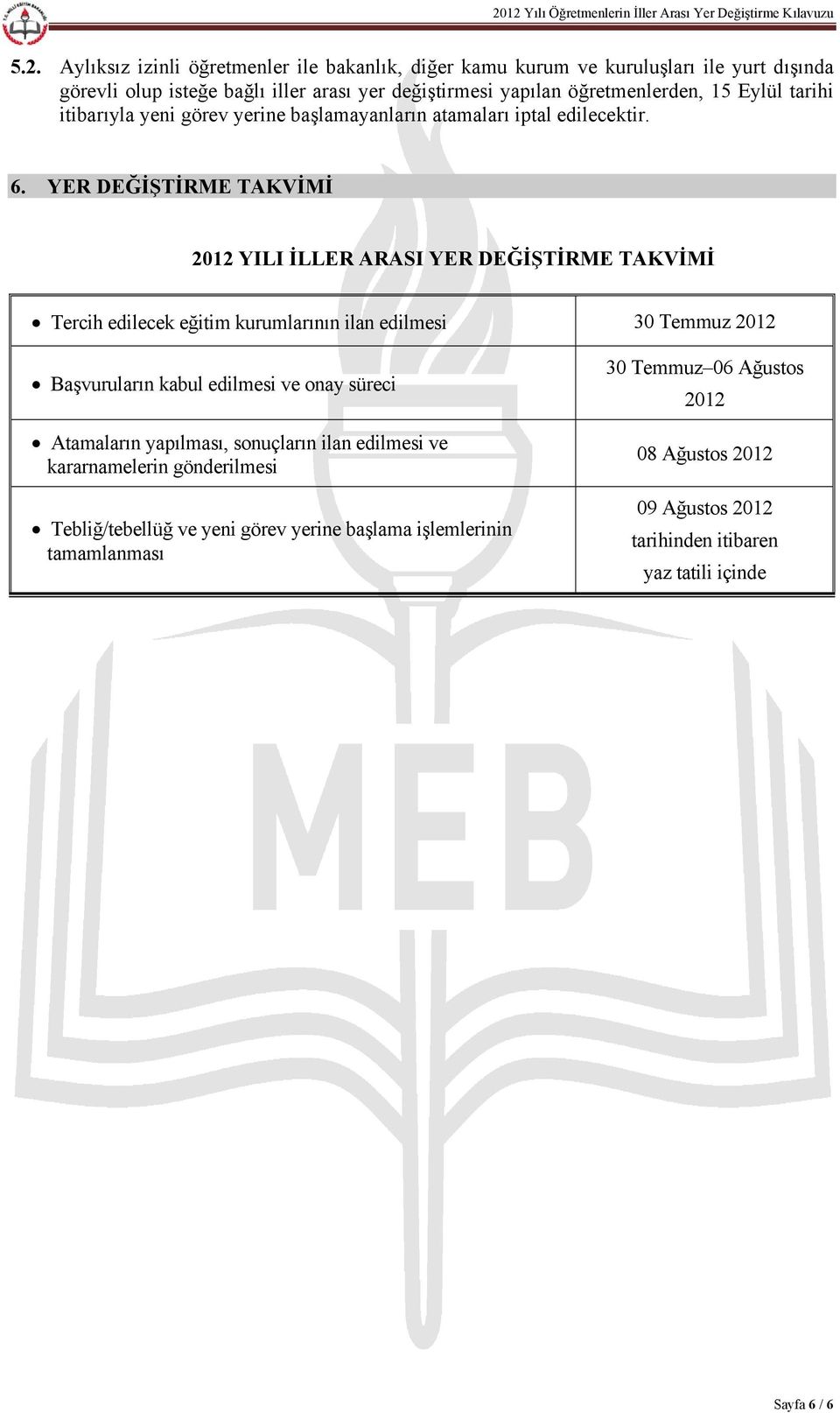 YER DEĞİŞTİRME TAKVİMİ 2012 YILI İLLER ARASI YER DEĞİŞTİRME TAKVİMİ Tercih edilecek eğitim kurumlarının ilan edilmesi 30 Temmuz 2012 Başvuruların kabul edilmesi ve onay