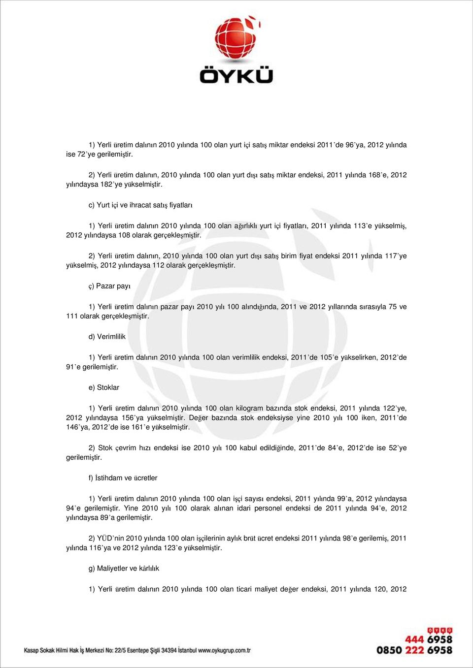 c) Yurt içi ve ihracat satış fiyatları 1) Yerli üretim dalının 2010 yılında 100 olan ağırlıklı yurt içi fiyatları, 2011 yılında 113 e yükselmiş, 2012 yılındaysa 108 olarak gerçekleşmiştir.