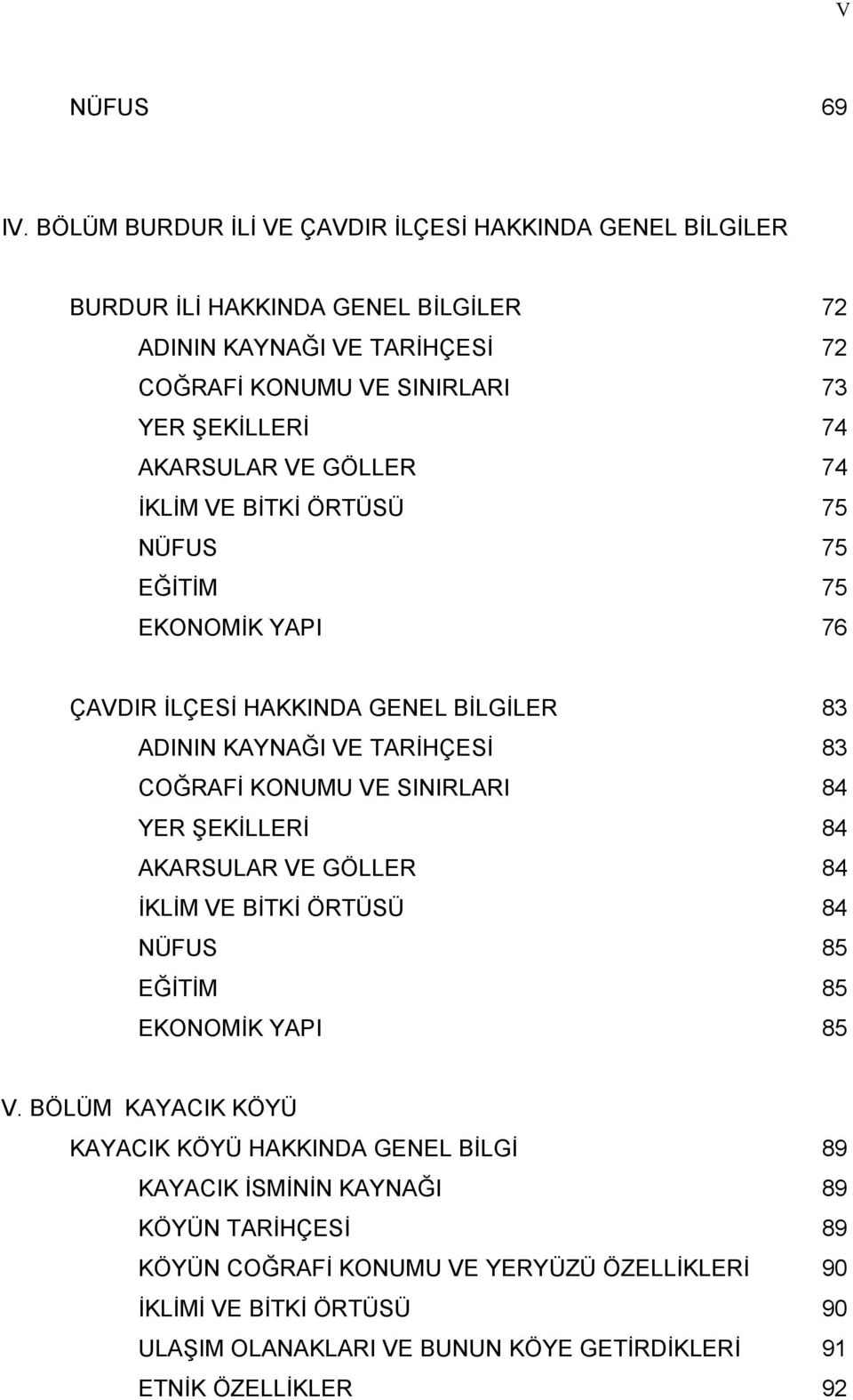 AKARSULAR VE GÖLLER 74 İKLİM VE BİTKİ ÖRTÜSÜ 75 NÜFUS 75 EĞİTİM 75 EKONOMİK YAPI 76 ÇAVDIR İLÇESİ HAKKINDA GENEL BİLGİLER 83 ADININ KAYNAĞI VE TARİHÇESİ 83 COĞRAFİ KONUMU VE