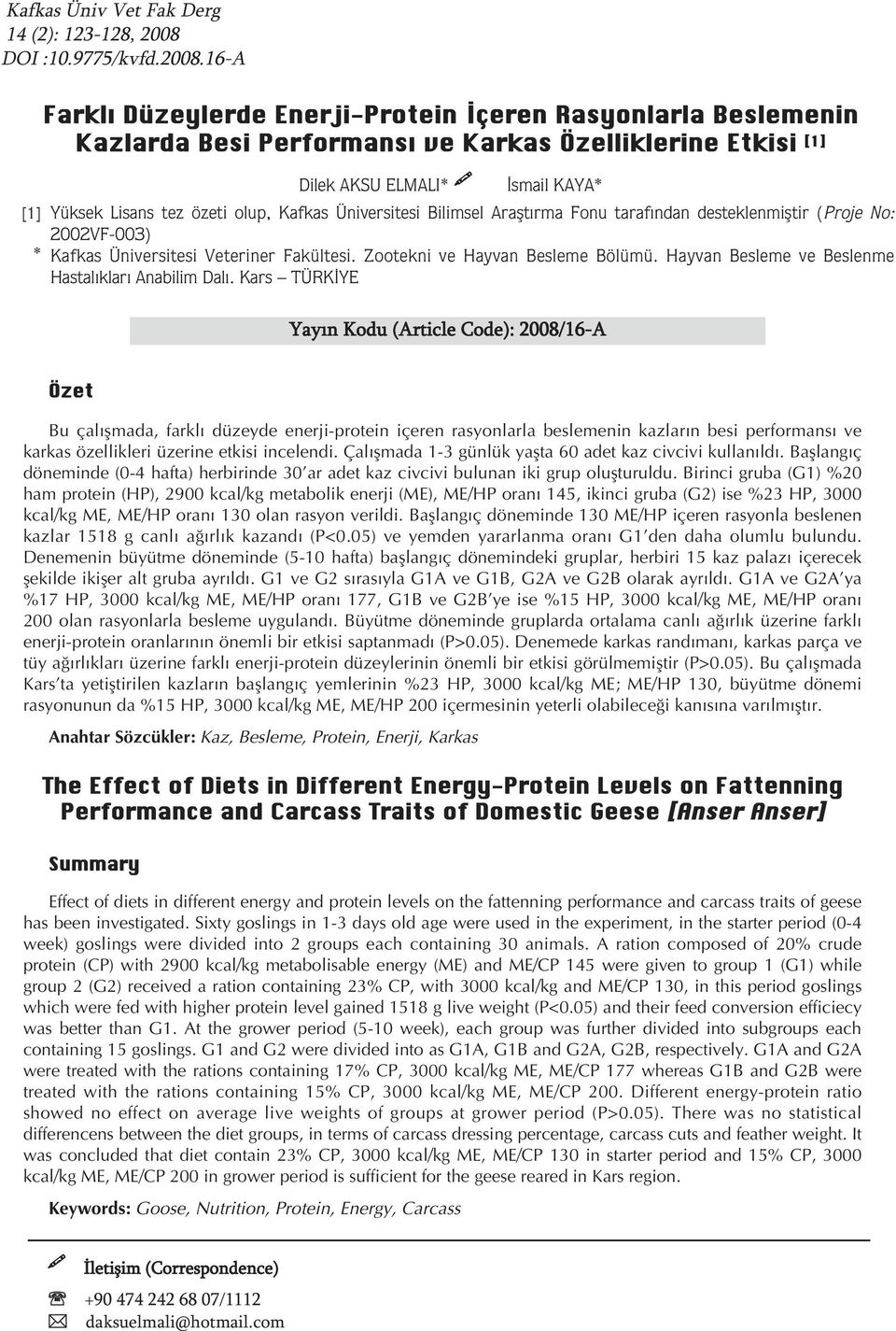 16A Farklı Düzeylerde EnerjiProtein İçeren Rasyonlarla Beslemenin Kazlarda Besi Performansı ve Karkas Özelliklerine Etkisi [1] Dilek AKSU ELMALI* İsmail KAYA* [1] Yüksek Lisans tez özeti olup, Kafkas