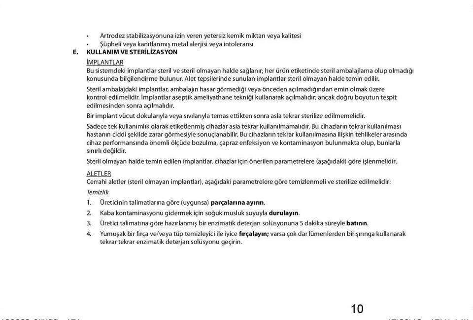 Alet tepsilerinde sunulan implantlar steril olmayan halde temin edilir. Steril ambalajdaki implantlar, ambalajın hasar görmediği veya önceden açılmadığından emin olmak üzere kontrol edilmelidir.