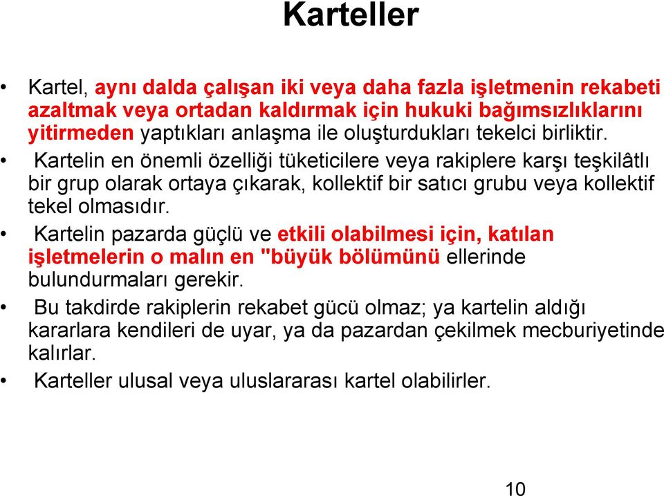 Kartelin en önemli özelliği tüketicilere veya rakiplere karşı teşkilâtlı bir grup olarak ortaya çıkarak, kollektif bir satıcı grubu veya kollektif tekel olmasıdır.