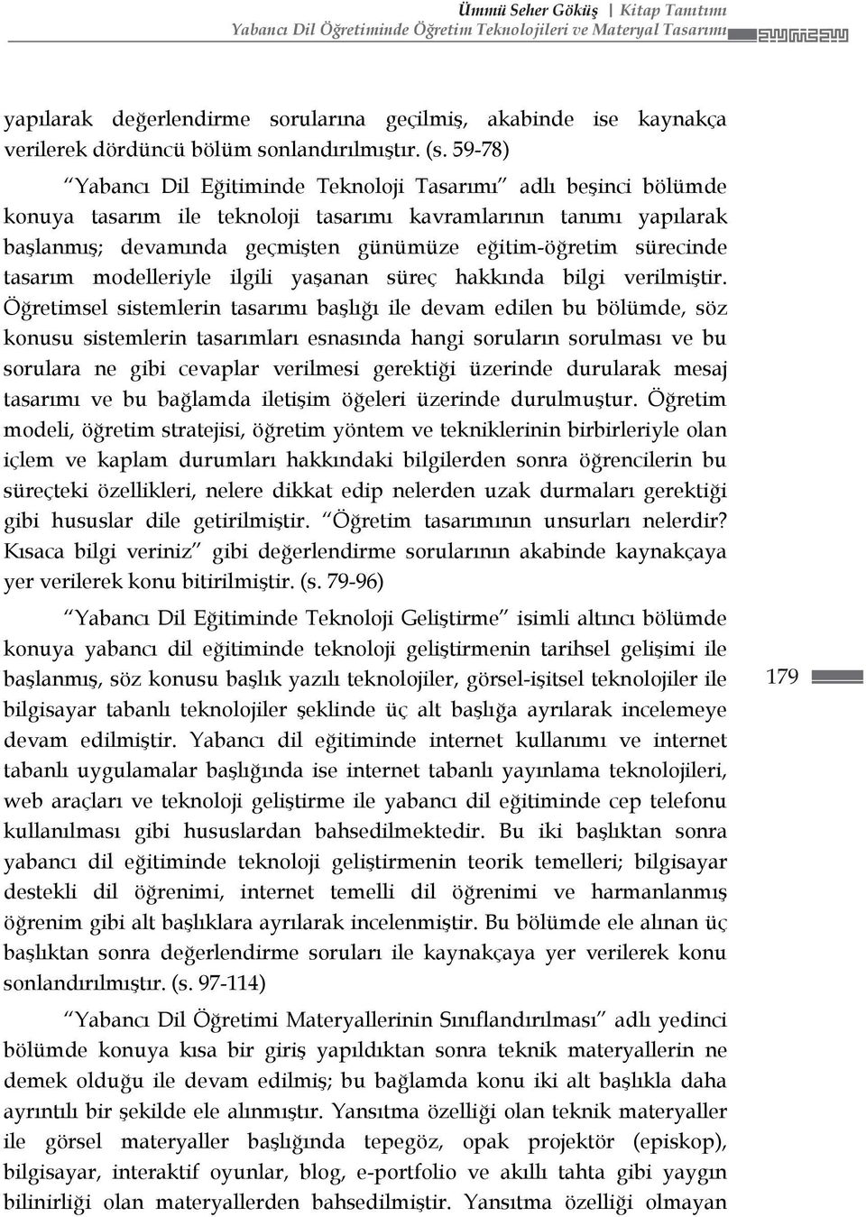 59-78) Yabancı Dil Eğitiminde Teknoloji Tasarımı adlı beşinci bölümde konuya tasarım ile teknoloji tasarımı kavramlarının tanımı yapılarak başlanmış; devamında geçmişten günümüze eğitim-öğretim