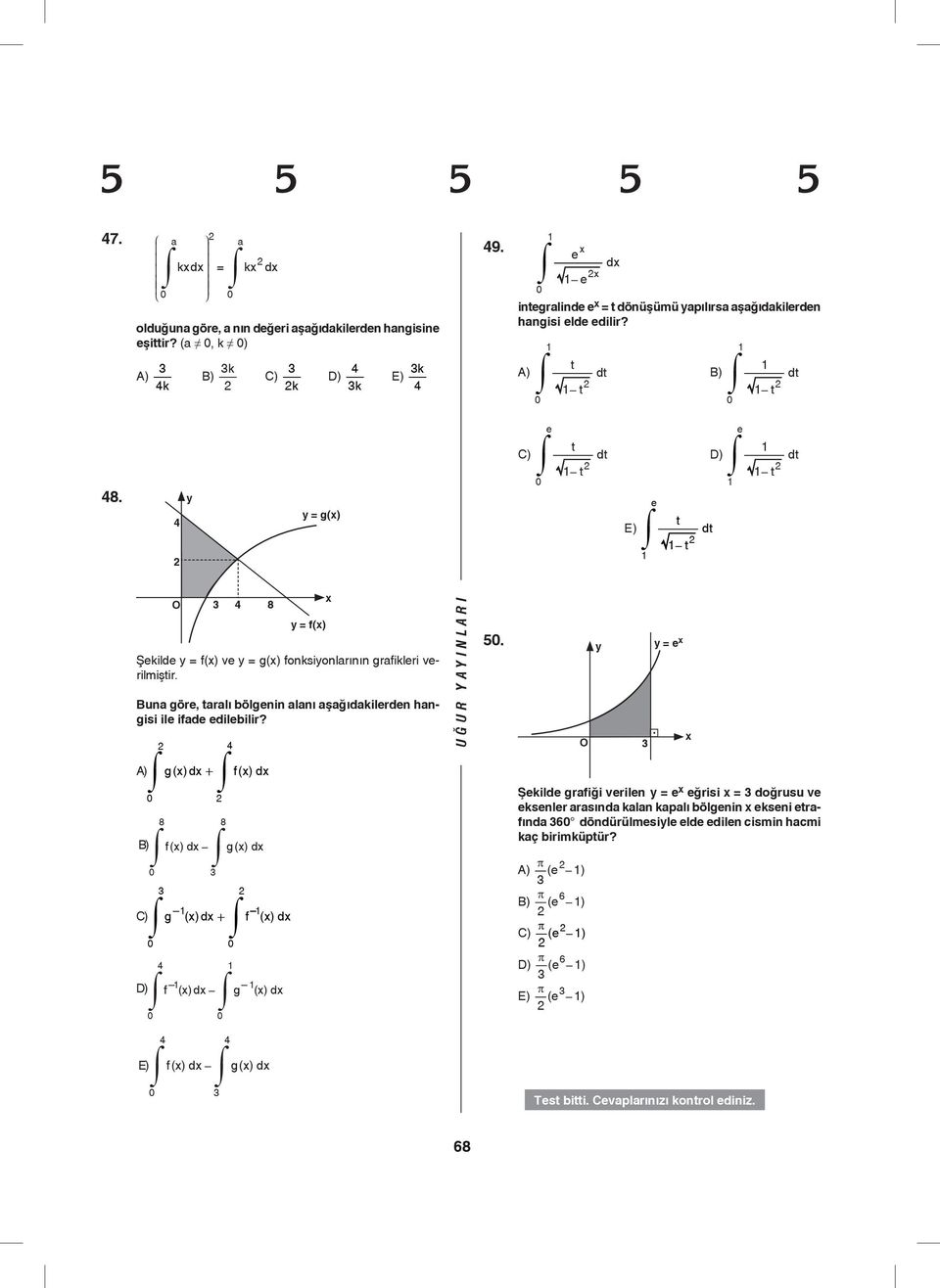 = g() e e t C) dt D) t e t dt t t dt O 8 Şekilde = f() ve = g() fonksionlarının grafikleri verilmiştir. Buna göre, taralı bölgenin alanı aşağıdakilerden hangisi ile ifade edilebilir?