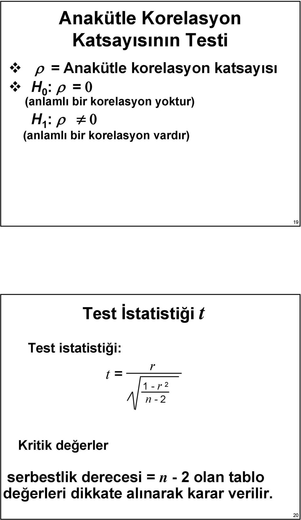 19 Test İstatistiği t Test istatistiği: t = r 1 - r 2 n -2 Kritik değerler