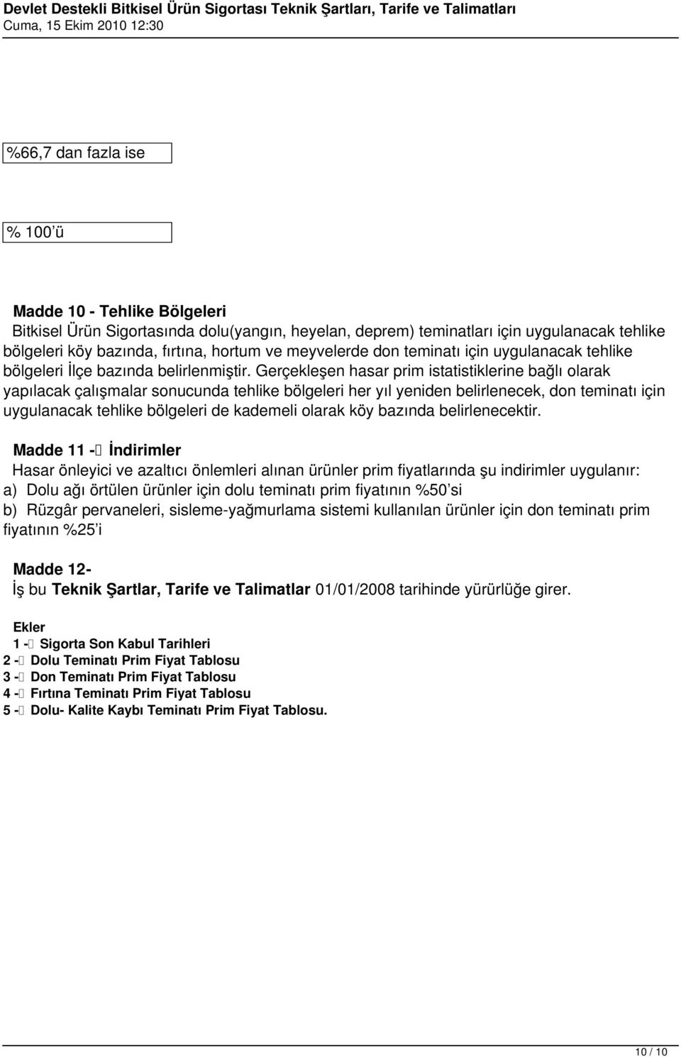 Gerçekleşen hasar prim istatistiklerine bağlı olarak yapılacak çalışmalar sonucunda tehlike bölgeleri her yıl yeniden belirlenecek, don teminatı için uygulanacak tehlike bölgeleri de kademeli olarak