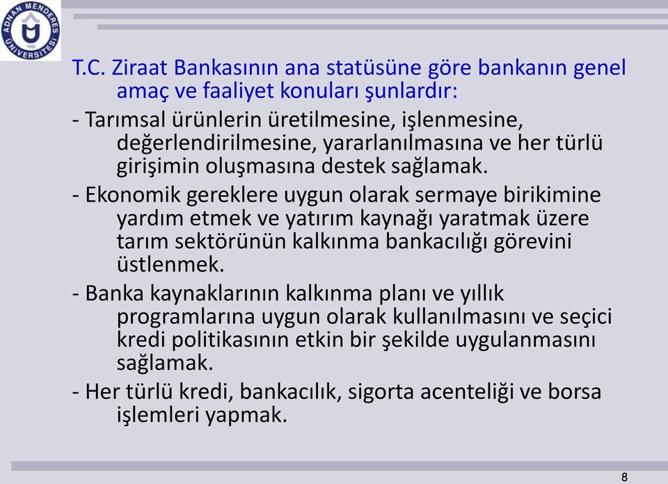 - Ekonomik gereklere uygun olarak sermaye birikimine yardım etmek ve yatırım kaynağı yaratmak üzere tarım sektörünün kalkınma bankacılığı görevini üstlenmek.