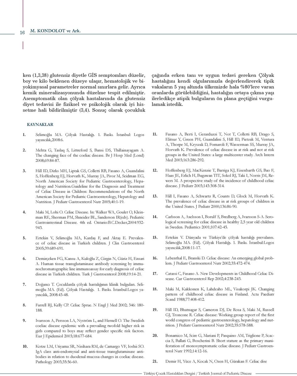 Sonuç olarak çocukluk çağında erken tanı ve uygun tedavi gereken Çölyak hastalığını kendi olgularımızla değerlendirerek tipik vakaların 5 yaş altında ülkemizde hala %80 lere varan oranlarda
