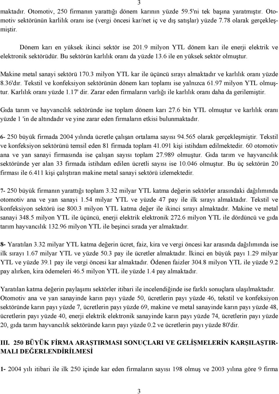 6 ile en yüksek sektör olmuştur. Makine metal sanayi sektörü 170.3 milyon YTL kar ile üçüncü sırayı almaktadır ve karlılık oranı yüzde 8.36'dır.