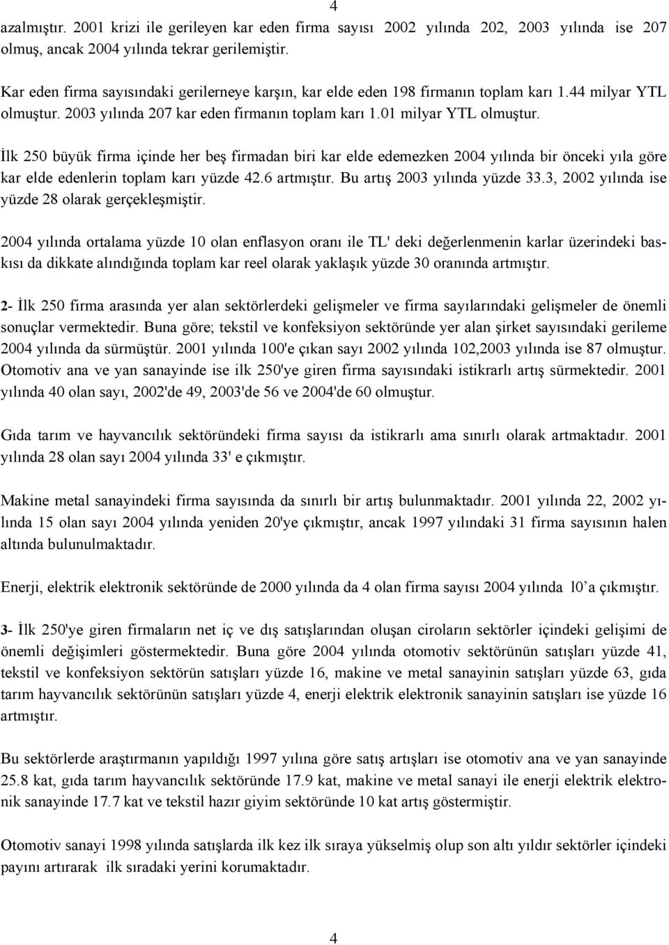 İlk 250 büyük firma içinde her beş firmadan biri kar elde edemezken 2004 yılında bir önceki yıla göre kar elde edenlerin toplam karı yüzde 42.6 artmıştır. Bu artış 2003 yılında yüzde 33.