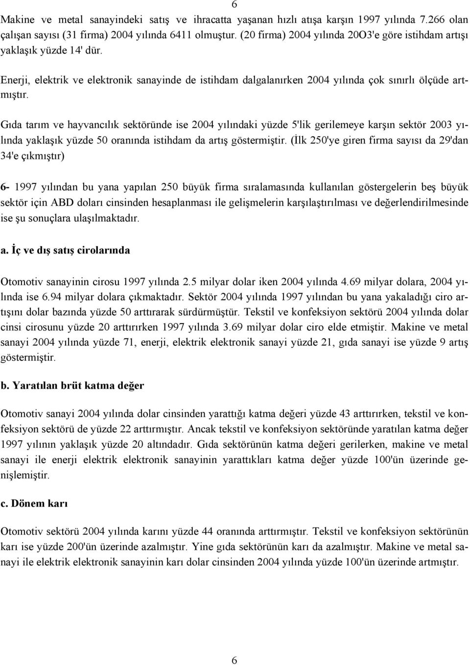 Gıda tarım ve hayvancılık sektöründe ise 2004 yılındaki yüzde 5'lik gerilemeye karşın sektör 2003 yılında yaklaşık yüzde 50 oranında istihdam da artış göstermiştir.